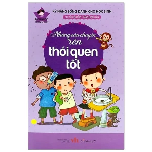 Kỹ năng sống dành cho học sinh - Những câu chuyện rèn thói quen tốt